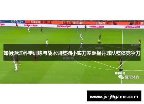 如何通过科学训练与战术调整缩小实力差距提升球队整体竞争力