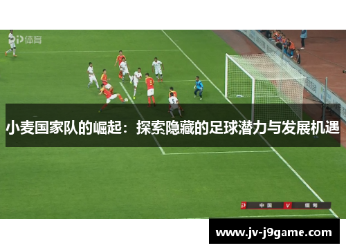 小麦国家队的崛起：探索隐藏的足球潜力与发展机遇